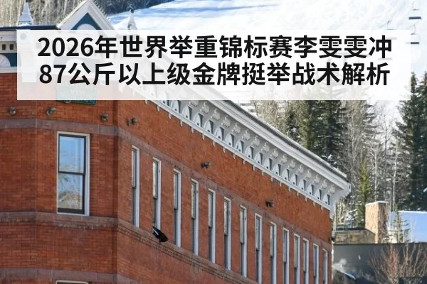 2026年世界举重锦标赛李雯雯冲87公斤以上级金牌挺举战术解析